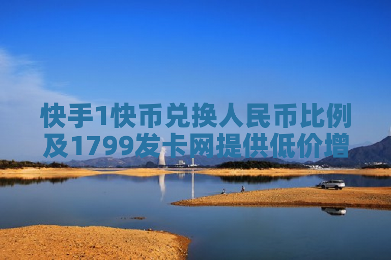 快手1快币兑换人民币比例及1799发卡网提供低价增粉服务。