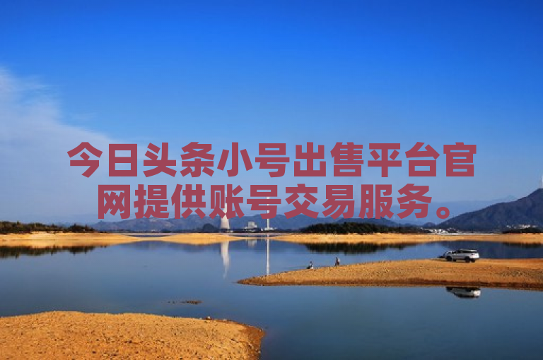 今日头条小号出售平台官网提供账号交易服务。