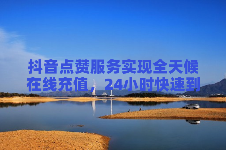 抖音点赞服务实现全天候在线充值,24小时快速到账。
