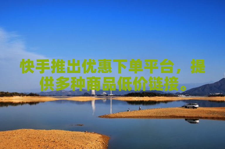 快手推出优惠下单平台，提供多种商品低价链接。