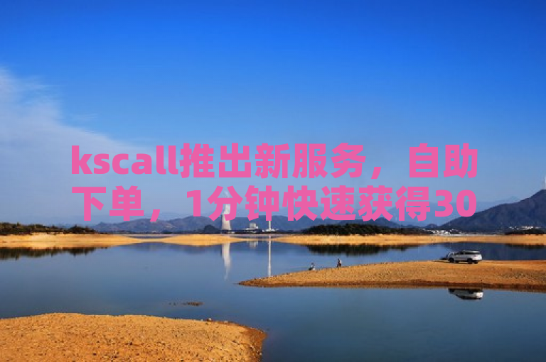 kscall推出新服务，自助下单，1分钟快速获得3000个赞。