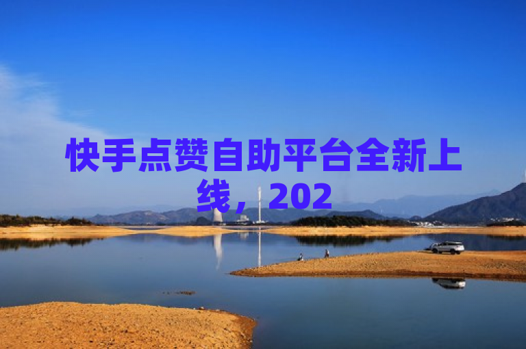 快手点赞自助平台全新上线，2025年必学技能揭秘！