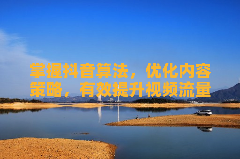 掌握抖音算法，优化内容策略，有效提升视频流量并吸引更多粉丝关注。