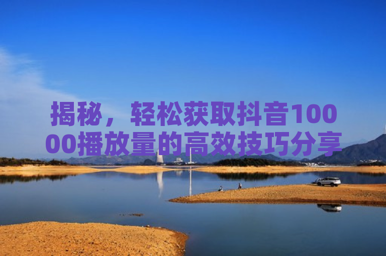 揭秘，轻松获取抖音10000播放量的高效技巧分享