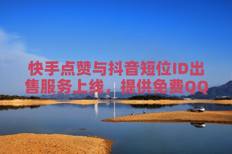 快手点赞与抖音短位ID出售服务上线，提供免费QQ会员7天试用。