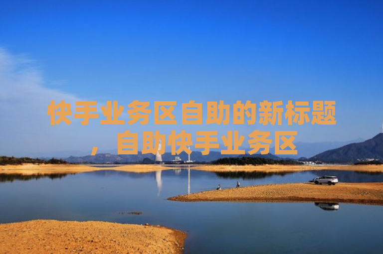 快手业务区自助的新标题，自助快手业务区