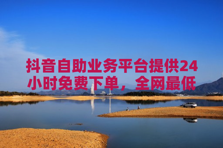 抖音自助业务平台提供24小时免费下单，全网最低价助力快手涨粉。