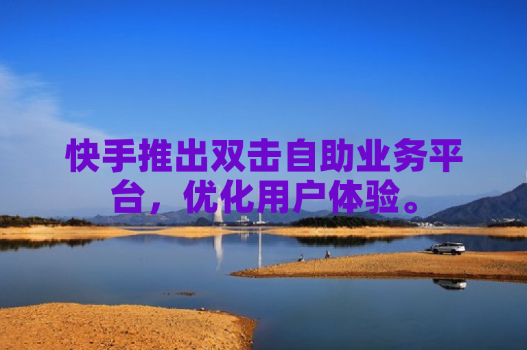 快手推出双击自助业务平台，优化用户体验。