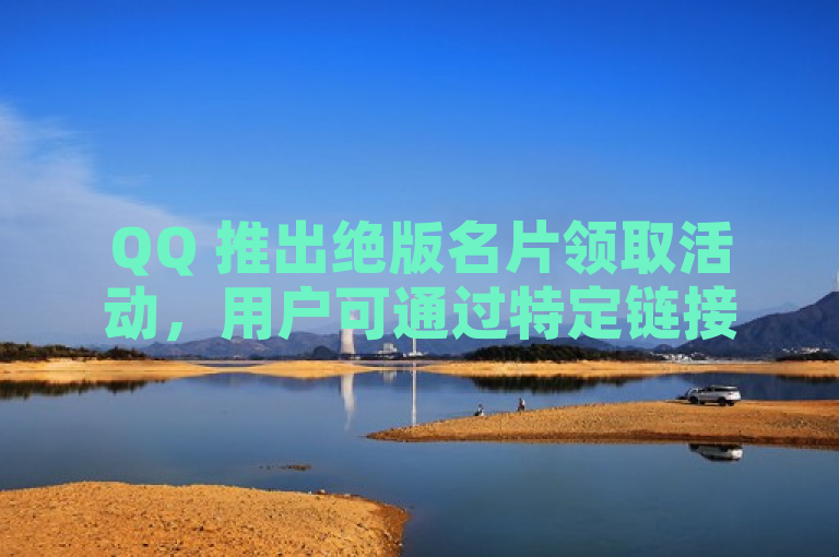 QQ 推出绝版名片领取活动，用户可通过特定链接获取。