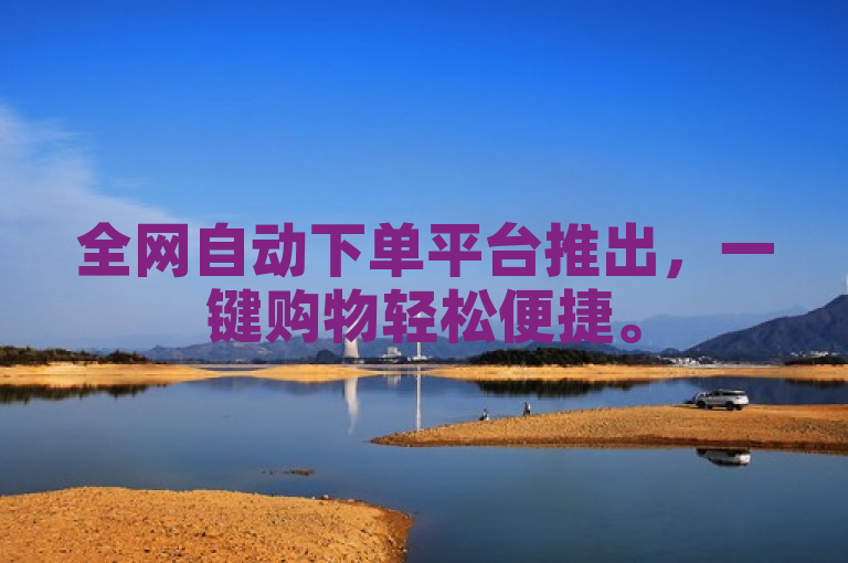 全网自动下单平台推出，一键购物轻松便捷。