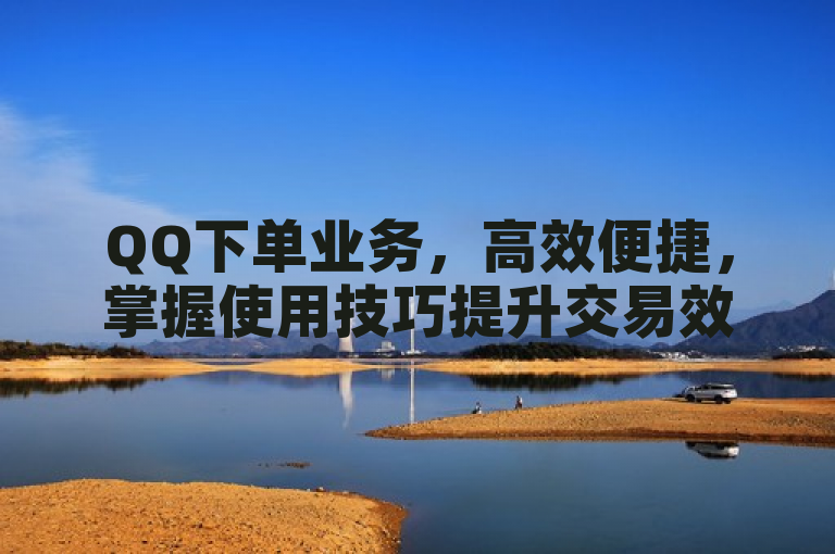 QQ下单业务，高效便捷，掌握使用技巧提升交易效率。