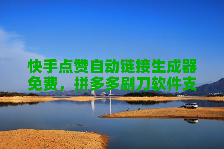 快手点赞自动链接生成器免费，拼多多刷刀软件支持24小时自助下单全网最低价。
