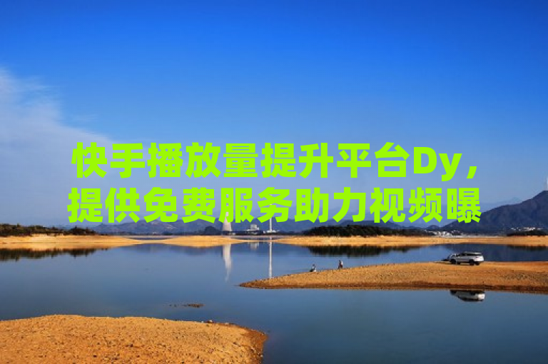 快手播放量提升平台Dy，提供免费服务助力视频曝光。