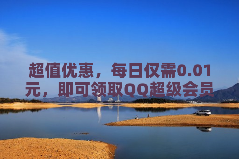 超值优惠，每日仅需0.01元，即可领取QQ超级会员一年及10万赞名片！