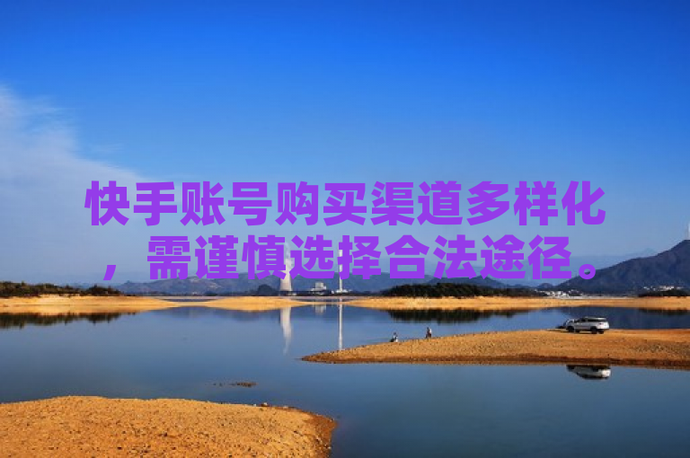 快手账号购买渠道多样化，需谨慎选择合法途径。