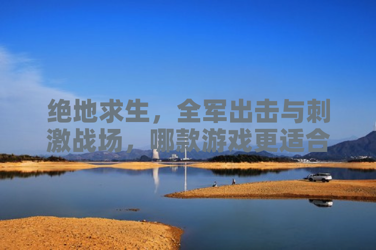 绝地求生，全军出击与刺激战场，哪款游戏更适合你？