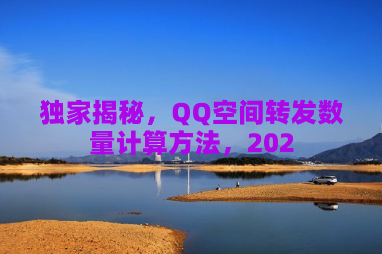 独家揭秘，QQ空间转发数量计算方法，2025年必学技巧。