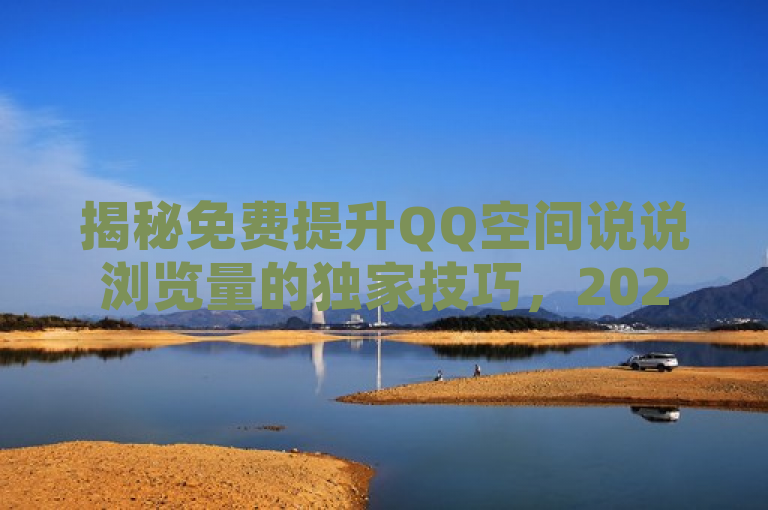 揭秘免费提升QQ空间说说浏览量的独家技巧，2025年必学！
