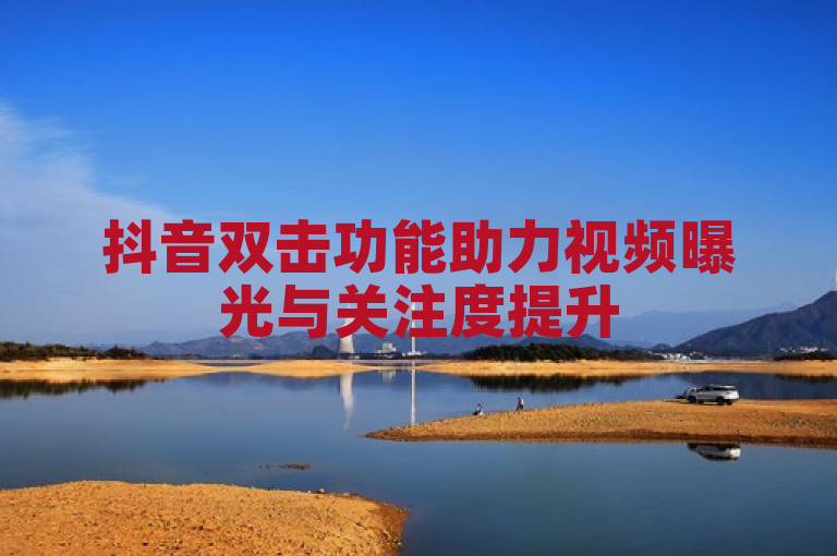 抖音双击功能助力视频曝光与关注度提升