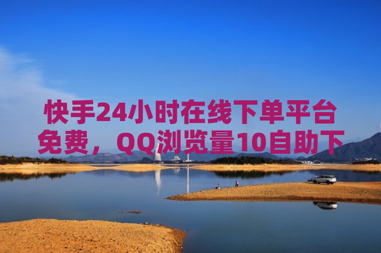 快手24小时在线下单平台免费，QQ浏览量10自助下单，卡盟小红书下单。