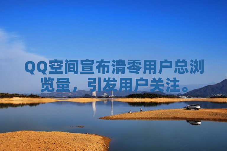 QQ空间宣布清零用户总浏览量，引发用户关注。