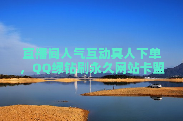 直播间人气互动真人下单，QQ绿钻刷永久网站卡盟涉嫌违规。