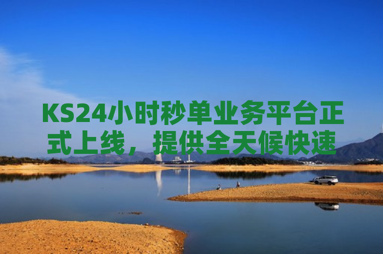 KS24小时秒单业务平台正式上线，提供全天候快速订单处理服务。