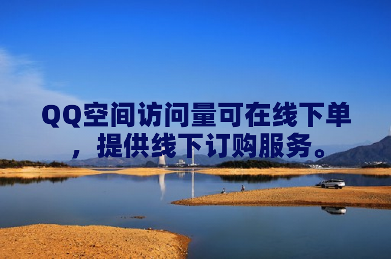 QQ空间访问量可在线下单，提供线下订购服务。
