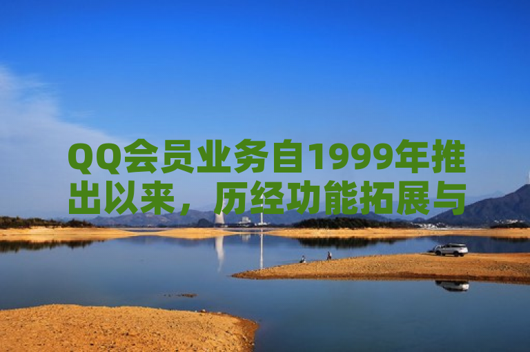 QQ会员业务自1999年推出以来，历经功能拓展与技术革新，持续吸引庞大用户群体，展现强劲市场生命力与广阔发展前景。