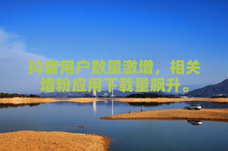 抖音用户数量激增，相关增粉应用下载量飙升。