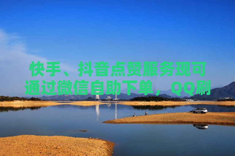快手、抖音点赞服务现可通过微信自助下单，QQ刷访客业务最低价，全天候在线商城便捷操作。