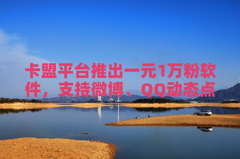 卡盟平台推出一元1万粉软件，支持微博、QQ动态点赞，24小时快手业务在线下单。