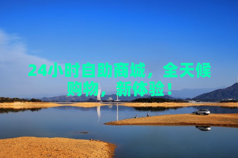 24小时自助商城，全天候购物，新体验！