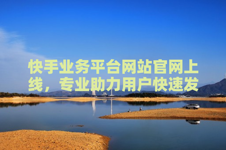 快手业务平台网站官网上线，专业助力用户快速发展。