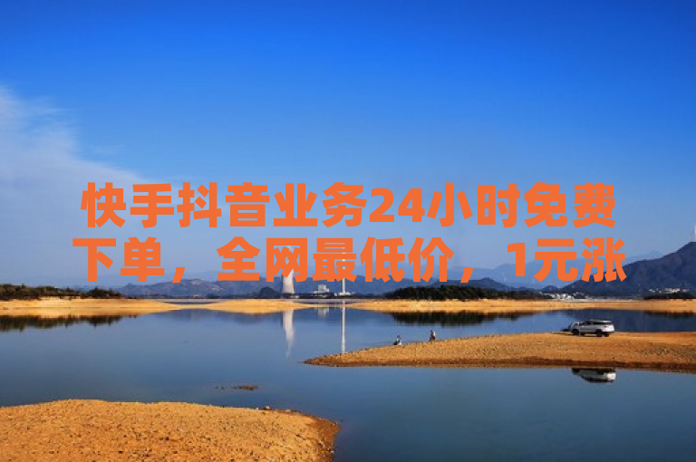 快手抖音业务24小时免费下单，全网最低价，1元涨粉1000个。