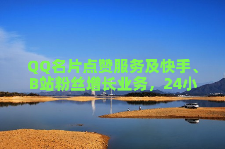 QQ名片点赞服务及快手、B站粉丝增长业务，24小时下单，一元起购1000活粉。