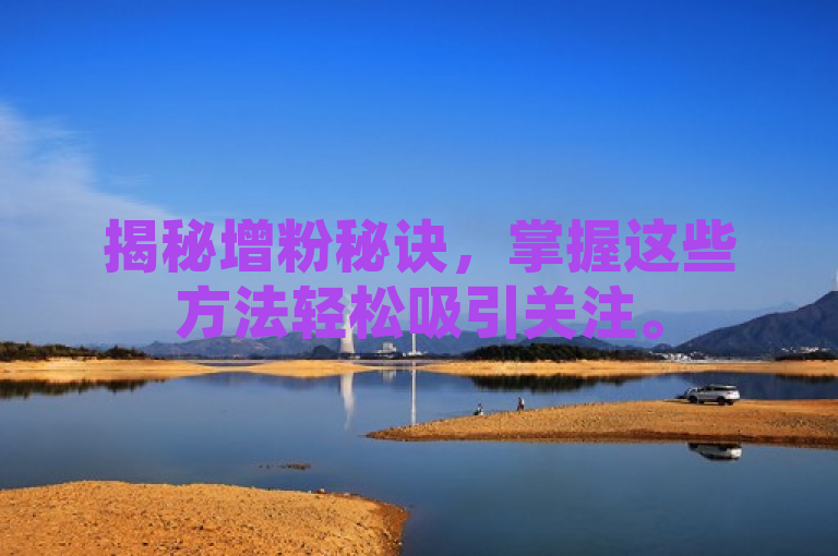 揭秘增粉秘诀，掌握这些方法轻松吸引关注。