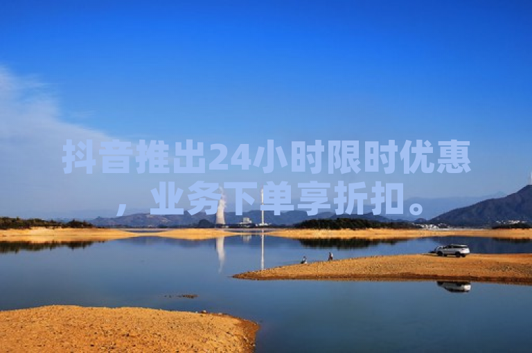 抖音推出24小时限时优惠,业务下单享折扣。