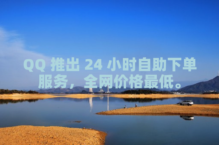 QQ 推出 24 小时自助下单服务，全网价格最低。