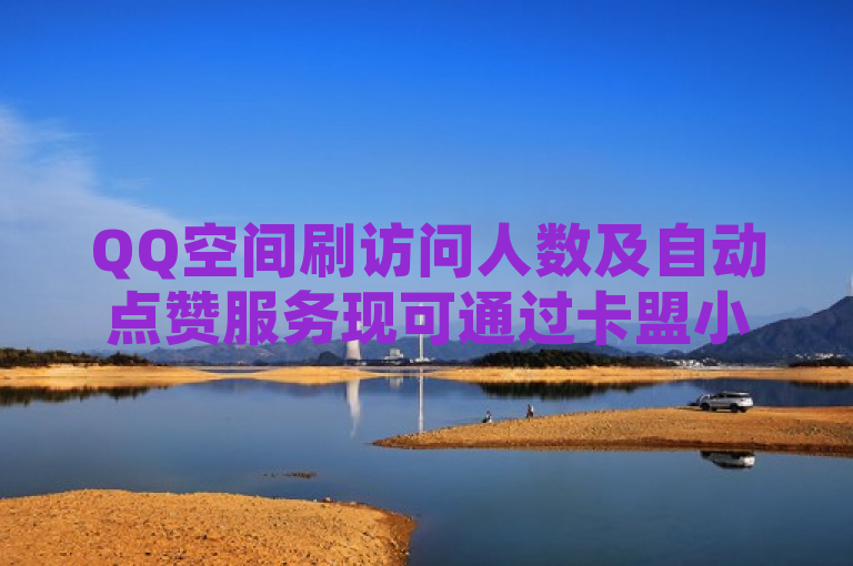 QQ空间刷访问人数及自动点赞服务现可通过卡盟小红书平台下单，实现动态秒赞。