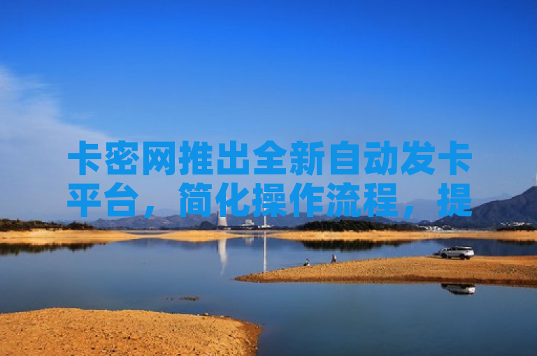 卡密网推出全新自动发卡平台，简化操作流程，提升用户体验。