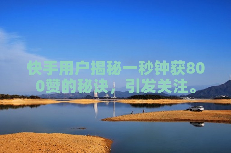 快手用户揭秘一秒钟获800赞的秘诀，引发关注。