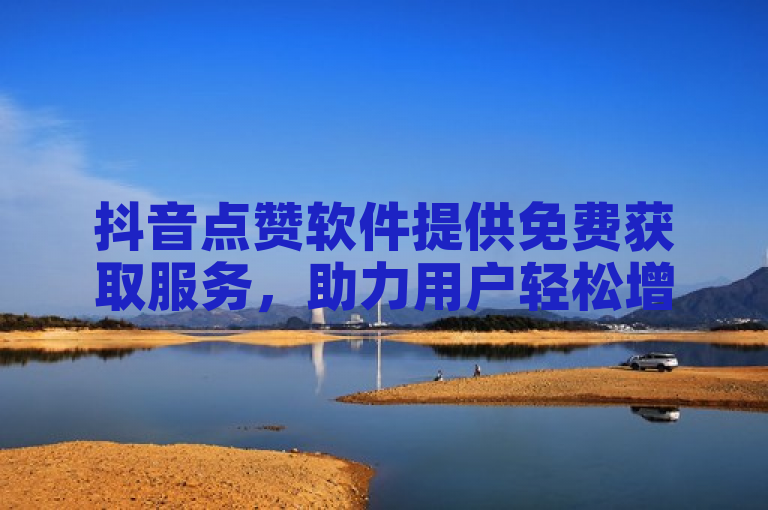 抖音点赞软件提供免费获取服务，助力用户轻松增加点赞数。