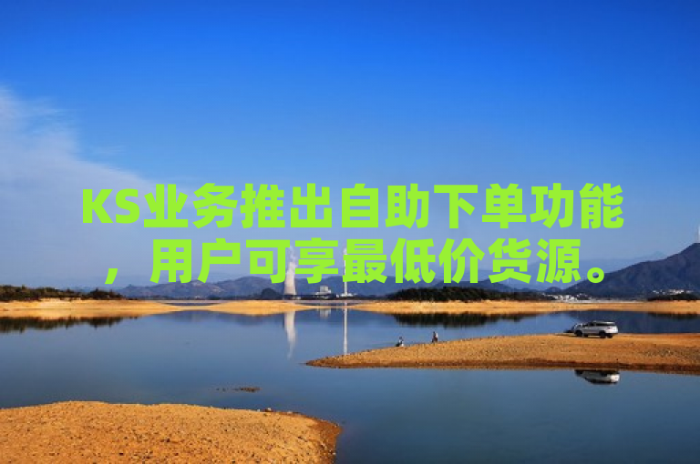 KS业务推出自助下单功能，用户可享最低价货源。
