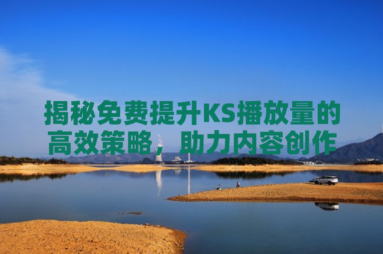 揭秘免费提升KS播放量的高效策略，助力内容创作者轻松增流。