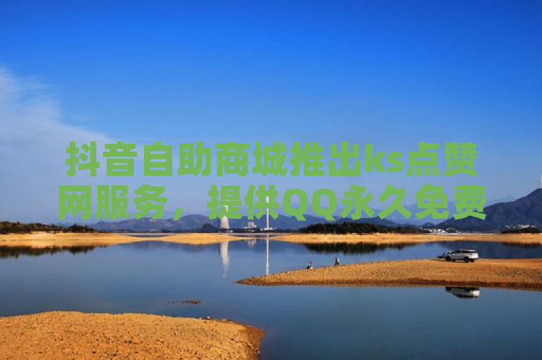 抖音自助商城推出ks点赞网服务，提供QQ永久免费个性名片及24小时下单平台。