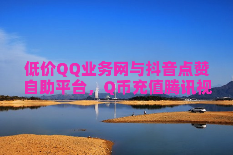 低价QQ业务网与抖音点赞自助平台，Q币充值腾讯视频会员遇难题。