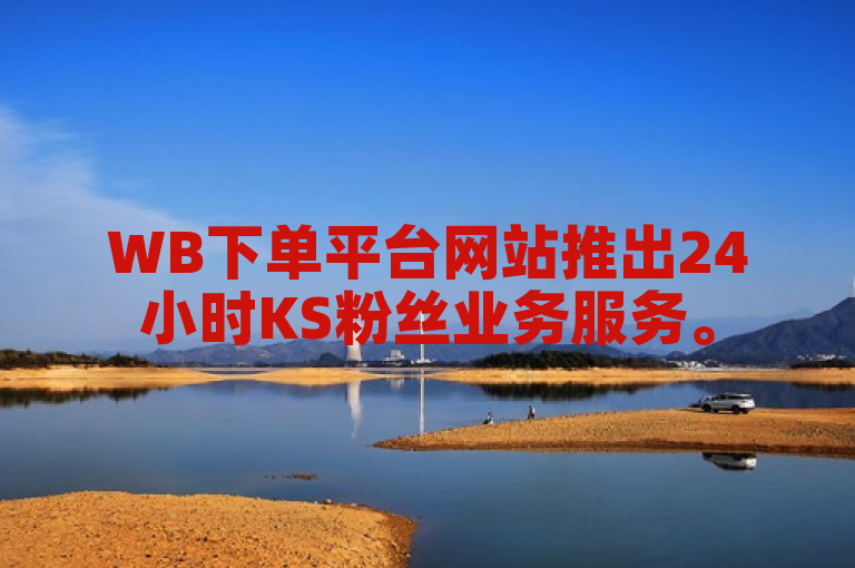 WB下单平台网站推出24小时KS粉丝业务服务。