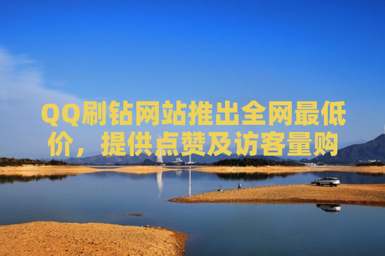 QQ刷钻网站推出全网最低价，提供点赞及访客量购买服务。