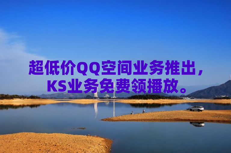 超低价QQ空间业务推出,KS业务免费领播放。